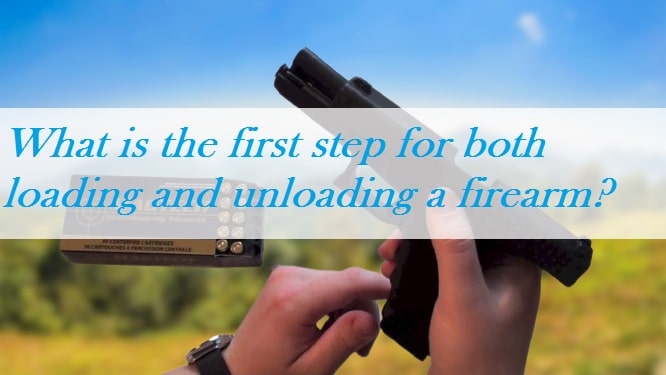 What is the first step for both loading and unloading a firearm? What is the first step for both loading and unloading a firearm?