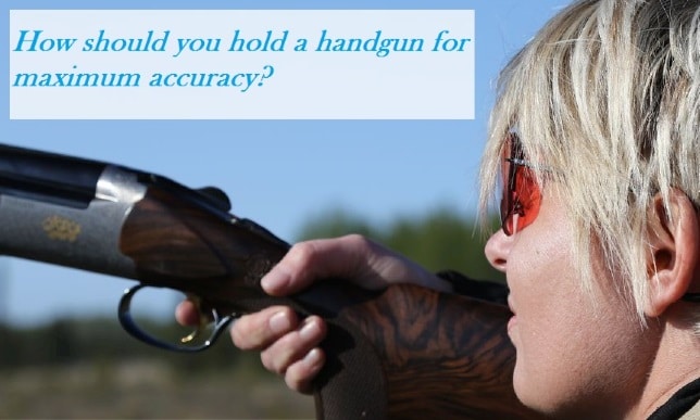 How should you hold a handgun for maximum accuracy? How should you hold a handgun for maximum accuracy?