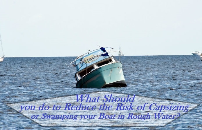What should you do to Reduce the Risk of Capsizing or Swamping your Boat in Rough Water? What should you do to Reduce the Risk of Capsizing or Swamping your Boat in Rough Water?